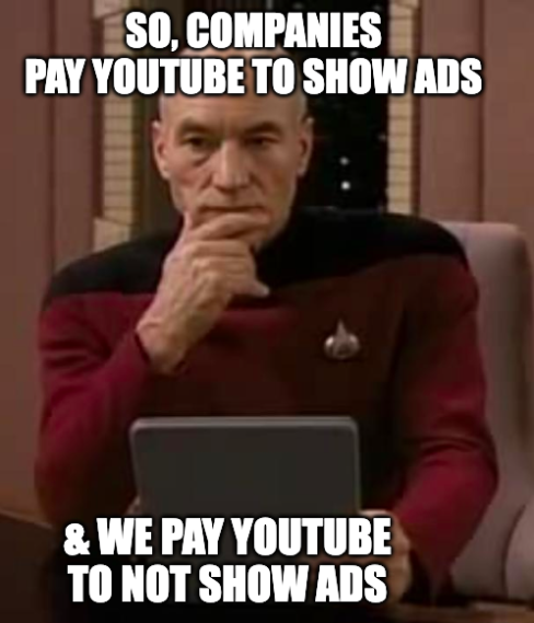 SO, COMPANIES PAY YOUTUBE TO SHOW ADS & WE PAY YOUTUBE TO NOT SHOW ADS