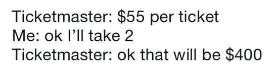 Ticketmaster: $55 per ticket Me: ok I'll take 2 Ticketmaster: ok that will be $400