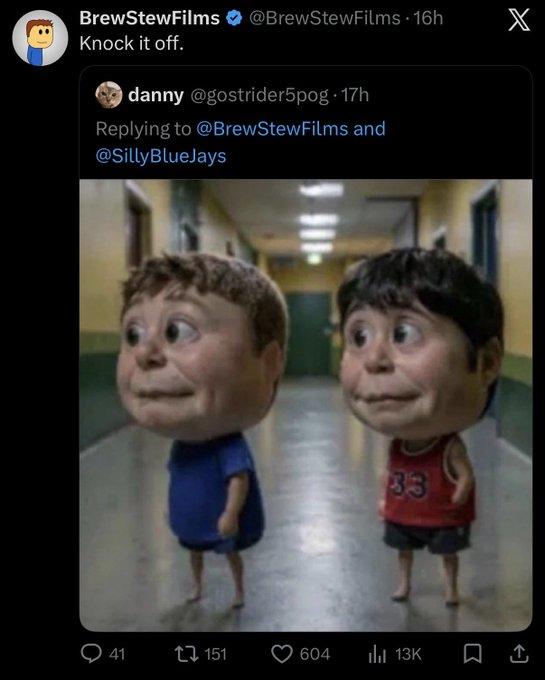 BrewStewFilms @BrewStewFilms Knock it off. danny@gostrider5pog. Jul 27 Replying to @BrewStewFilms and @SillyBlueJays pic.x.com/xHNp5Mxmdv 0