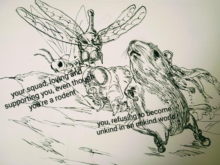 your squad, loving and rodent supporting you, even thoug you're a you, refusing to become unkind in an unkind world