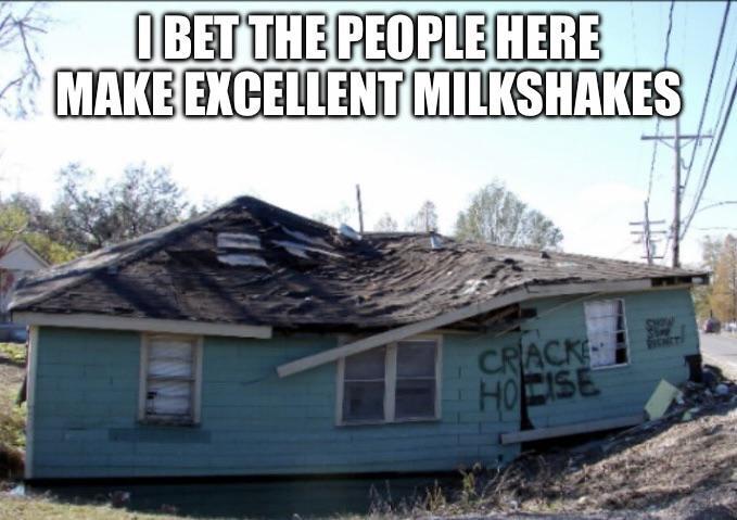 I BET THE PEOPLE HERE MAKE EXCELLENT MILKSHAKES CRACK HOCISE