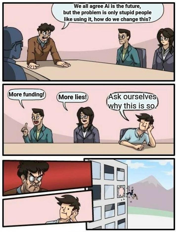 We all agree Ai is the future, but the problem is only stupid people like using it, how do we change this? More funding! More lies! Ask ourselves why this is so