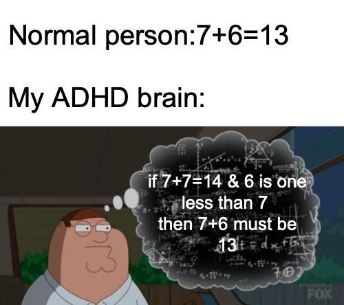 Normal person:7+6=13 My ADHD brain: Ek if 7+7=14 & 6 is one less than 7 then 7+6 must be 13+ dx 702 FOX