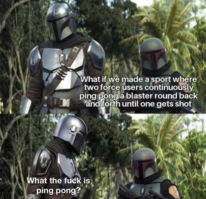 What if we made a sport where two force users continuously ping pong a blaster round back and forth until one gets shot What the f--- is ping pong?