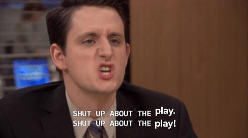 SHUT UP ABOUT THE play. SHUT UP ABOUT THE play!