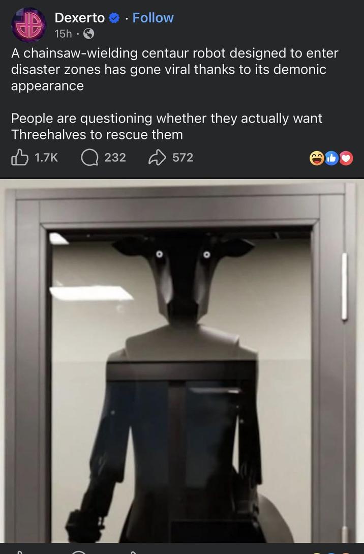 Dexerto 15h⚫ Follow A chainsaw-wielding centaur robot designed to enter disaster zones has gone viral thanks to its demonic appearance People are questioning whether they actually want Threehalves to rescue them 1.7K Q 232 572