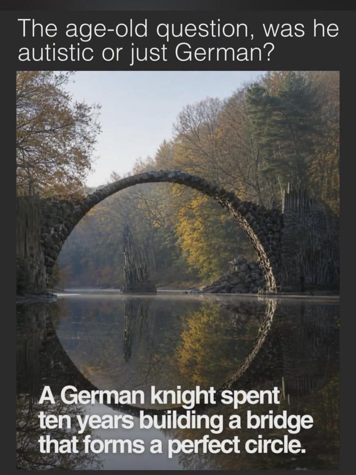 The age-old question, was he autistic or just German? A German knight spent ten years building a bridge that forms a perfect circle.