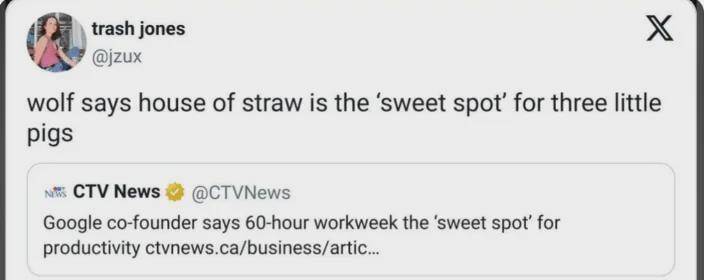 trash jones @jzux X wolf says house of straw is the 'sweet spot' for three little pigs NCTV News @CTVNews Google co-founder says 60-hour workweek the 'sweet spot' for productivity ctvnews.ca/business/artic...