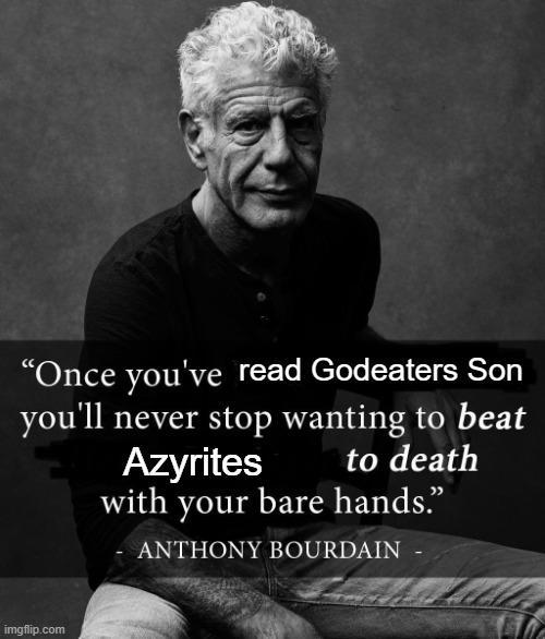 "Once you've read Godeaters Son you'll never stop wanting to beat Azyrites to death with your bare hands." imgflip.com ANTHONY BOURDAIN