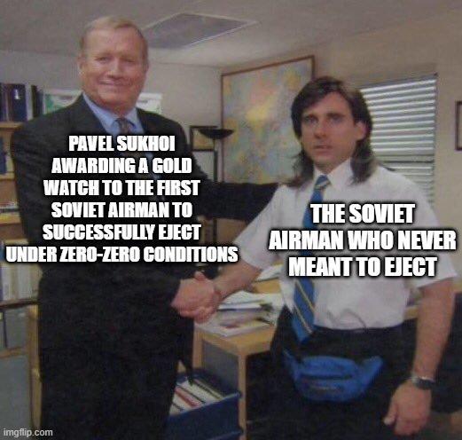 PAVEL SUKHOI AWARDING A GOLD WATCH TO THE FIRST SOVIET AIRMAN TO SUCCESSFULLY EJECT UNDER ZERO-ZERO CONDITIONS THE SOVIET AIRMAN WHO NEVER MEANT TO EJECT imgflip.com