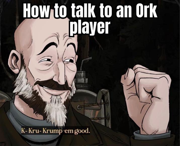 How to talk to an Ork player K-Kru-Krump'em good.