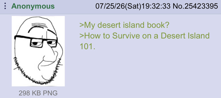 Anonymous 07/25/26(Sat)19:32:33 No.25423395 >My desert island book? >How to Survive on a Desert Island 101. 298 KB PNG