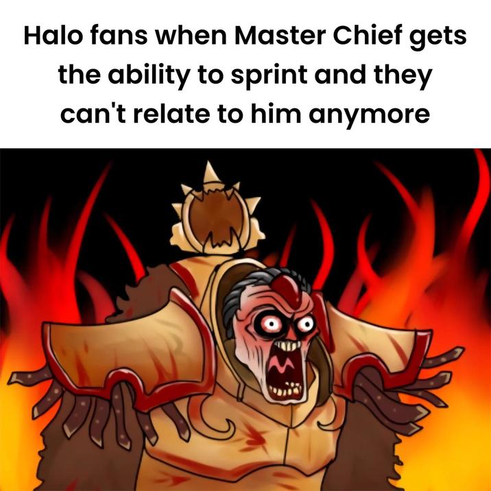 Halo fans when Master Chief gets the ability to sprint and they can't relate to him anymore M