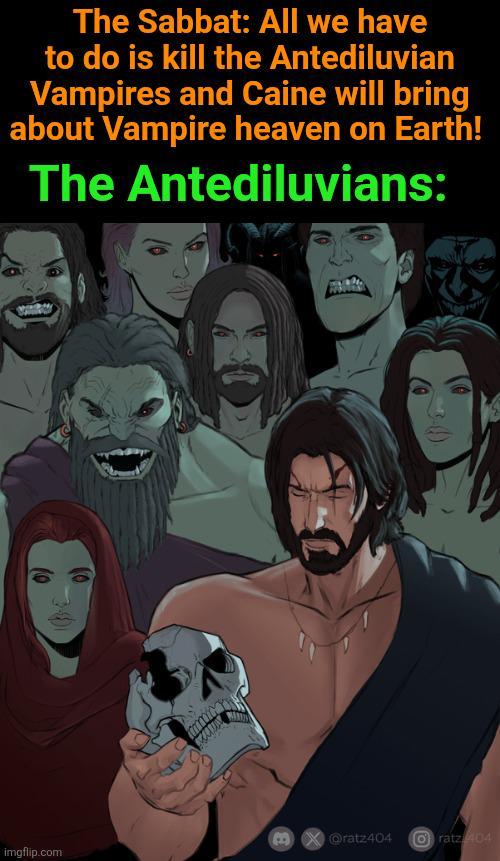 The Sabbat: All we have to do is kill the Antediluvian Vampires and Caine will bring about Vampire heaven on Earth! The Antediluvians: @ratz404 Oratz 404 imgflip.com