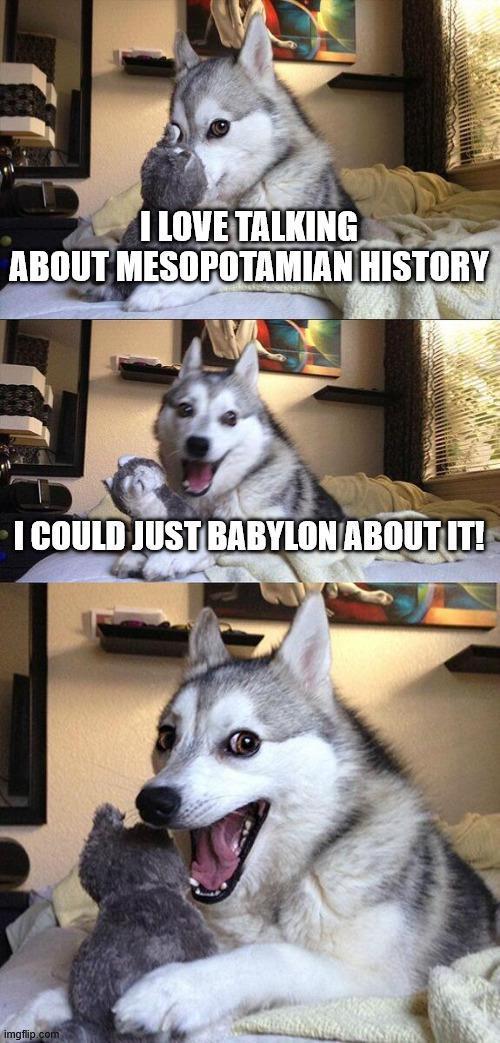 I LOVE TALKING ABOUT MESOPOTAMIAN HISTORY I COULD JUST BABYLON ABOUT IT! imgflip.com