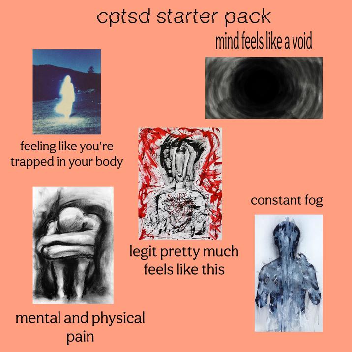 cptsd starter pack mind feels like a void feeling like you're trapped in your body legit pretty much feels like this mental and physical pain constant fog