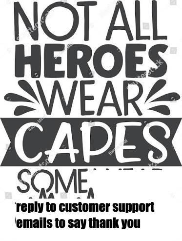 NOT ALL HEROES WEAR CAPES SOME reply to customer support emails to say thank you