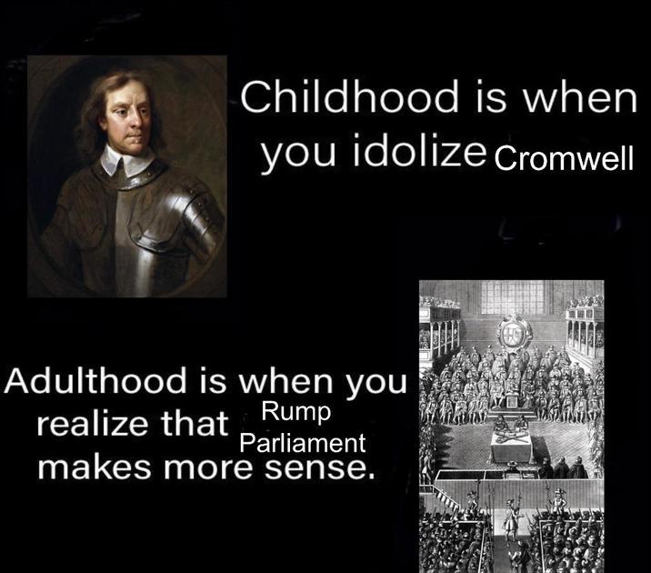 Childhood is when you idolize Cromwell Adulthood is when you realize that Rump Parliament makes more sense.
