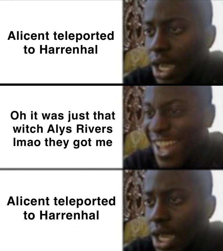 Alicent teleported to Harrenhal Oh it was just that witch Alys Rivers Imao they got me Alicent teleported to Harrenhal