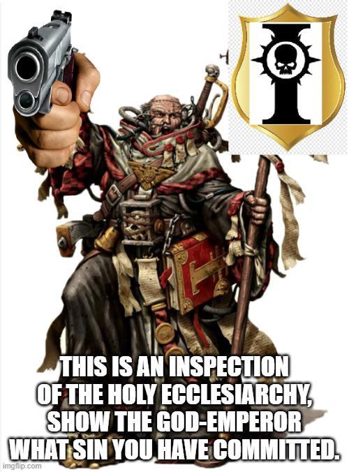 THIS IS AN INSPECTION OF THE HOLY ECCLESIARCHY, SHOW THE GOD-EMPEROR WHAT SIN YOU HAVE COMMITTED. imgflip.com