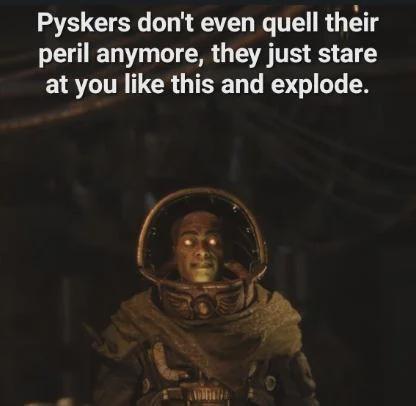 Pyskers don't even quell their peril anymore, they just stare at you like this and explode.