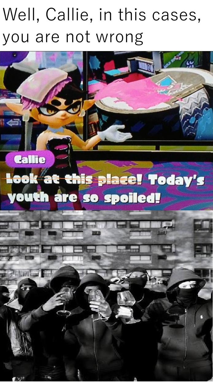 Well, Callie, in this cases, you are not wrong Callie Look at this place! Today's youth are so spoiled!