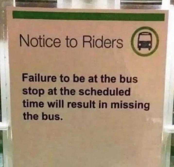 Notice to Riders Failure to be at the bus stop at the scheduled time will result in missing the bus. D