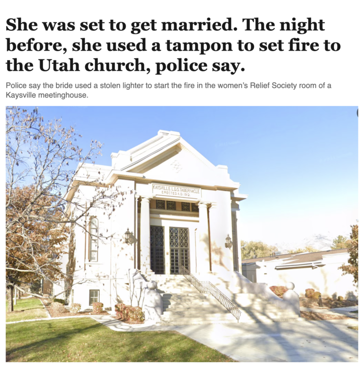 She was set to get married. The night before, she used a tampon to set fire to the Utah church, police say. Police say the bride used a stolen lighter to start the fire in the women's Relief Society room of a Kaysville meetinghouse. KAYSVILLE LD.S.TABERNACLE ERECTED A.D. 1912.