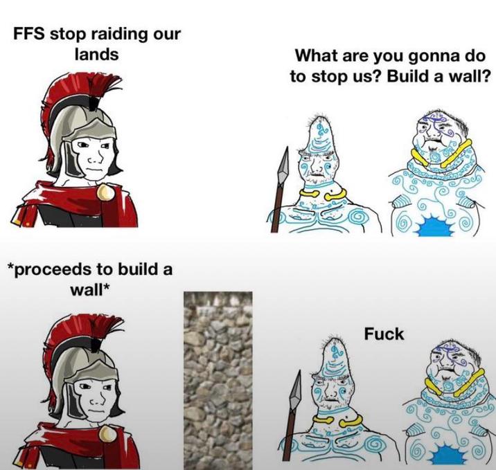 FFS stop raiding our lands What are you gonna do to stop us? Build a wall? *proceeds to build a wall* F---