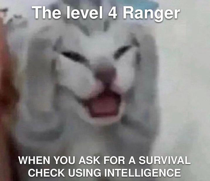 The level 4 Ranger WHEN YOU ASK FOR A SURVIVAL CHECK USING INTELLIGENCE