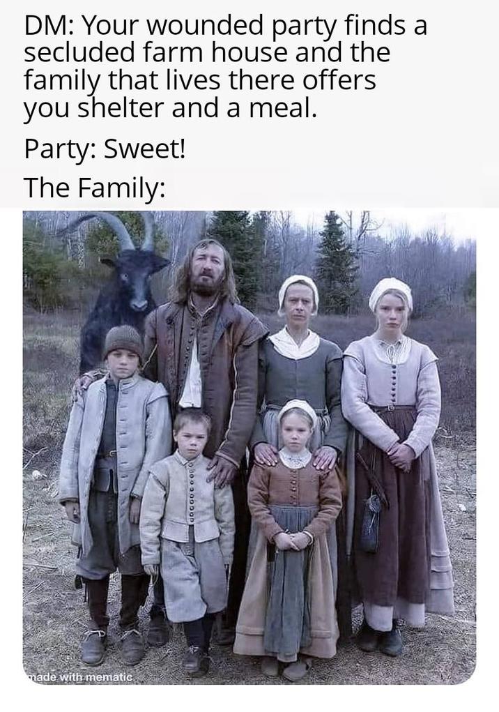 DM: Your wounded party finds a secluded farm house and the family that lives there offers you shelter and a meal. Party: Sweet! The Family: made with mematic