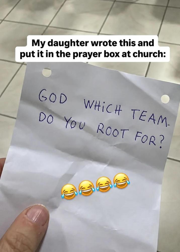 My daughter wrote this and put it in the prayer box at church: GOD WHICH TEAM. DO YOU ROOT FOR? C