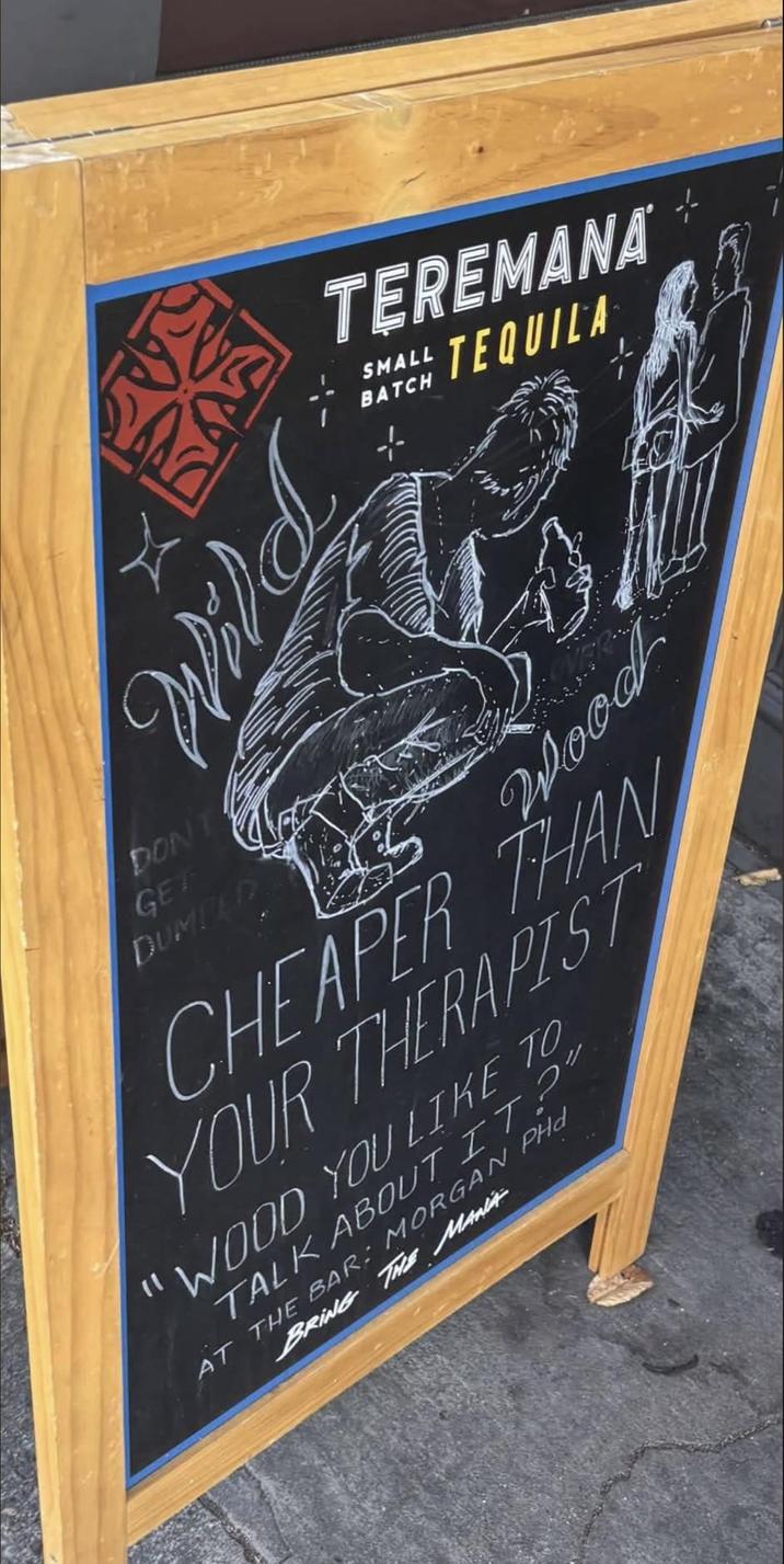 TEREMANA SMALL TEQUILA BATCH PI.M DON'T GET DUMPED Wood CHEAPER THAN YOUR THERAPIST WOOD YOU LIKE TO TALK ABOUT IT?" BRING THE MANA AT THE BAR: MORGAN PHd