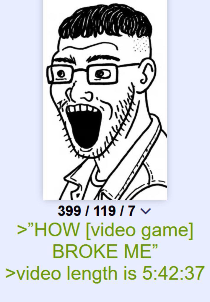 399/119/7 >"HOW [video game] BROKE ME" >video length is 5:42:37