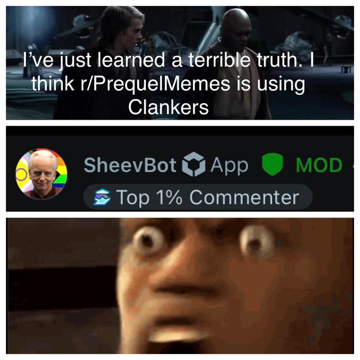 I've just learned a terrible truth. I think r/PrequelMemes is using Clankers O SheevBot App Top 1% Commenter MOD