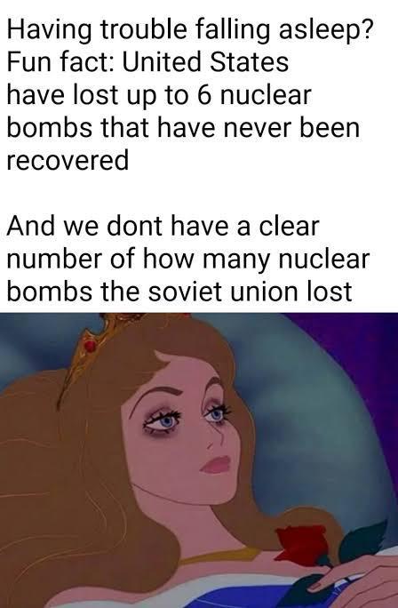 Having trouble falling asleep? Fun fact: United States have lost up to 6 nuclear bombs that have never been recovered And we dont have a clear number of how many nuclear bombs the soviet union lost