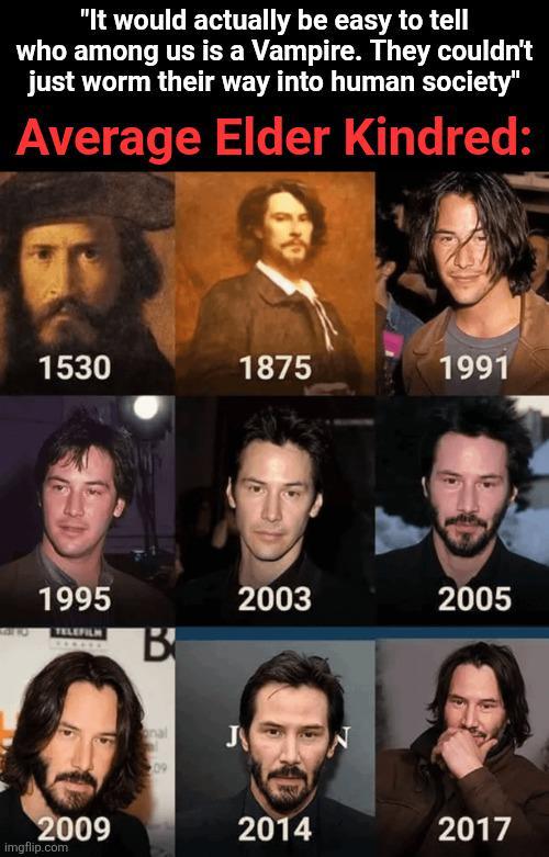 "It would actually be easy to tell who among us is a Vampire. They couldn't just worm their way into human society" Average Elder Kindred: 1530 1875 1991 1995 TELEFILM B J 2003 2005 2009 2014 2017 imgflip.com