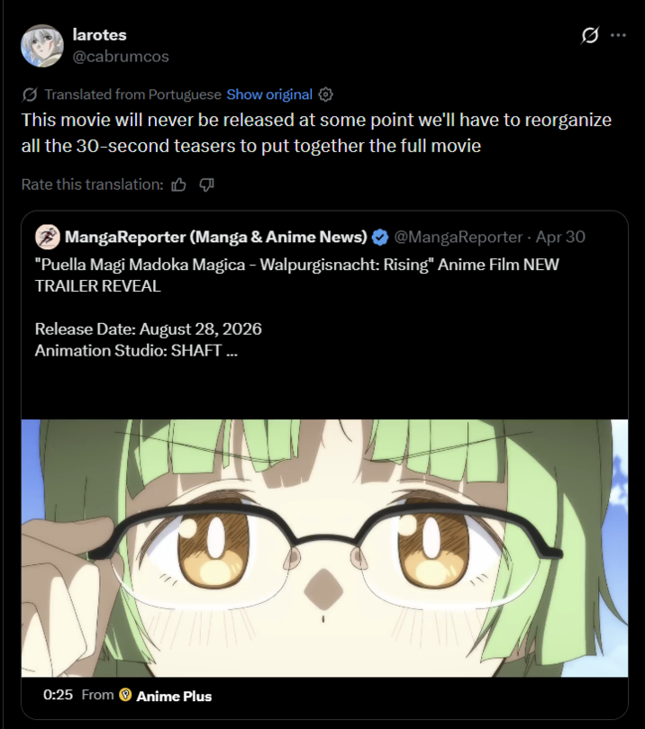 larotes @cabrumcos Translated from Portuguese Show original ✪ This movie will never be released at some point we'll have to reorganize all the 30-second teasers to put together the full movie Rate this translation: MangaReporter (Manga & Anime News) @MangaReporter - Apr 30 "Puella Magi Madoka Magica - Walpurgisnacht: Rising" Anime Film NEW TRAILER REVEAL Release Date: August 28, 2026 Animation Studio: SHAFT ... 0:25 From Anime Plus