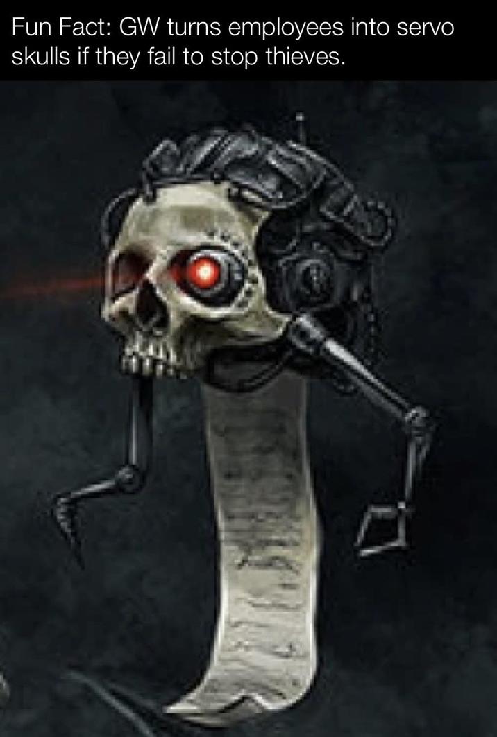 Fun Fact: GW turns employees into servo skulls if they fail to stop thieves.