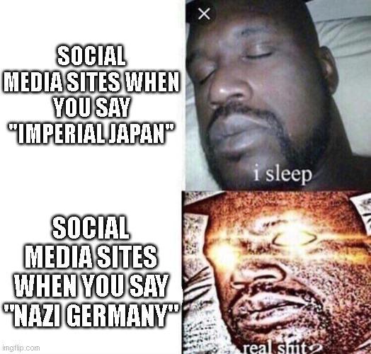 SOCIAL MEDIA SITES WHEN YOU SAY "IMPERIAL JAPAН" SOCIAL MEDIA SITES WHEN YOU SAY "NAZI GERMANY" imgflip.com i sleep real s---