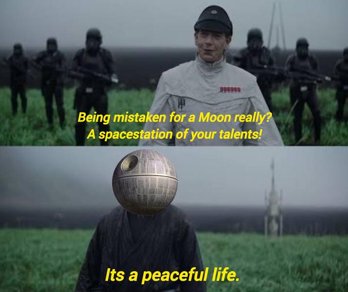 Being mistaken for a Moon really? A spacestation of your talents! HHH Its a peaceful life.