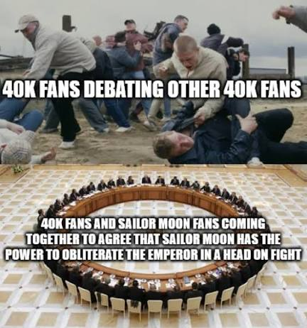 40K FANS DEBATING OTHER 40K FANS 40K FANS AND SAILOR MOON FANS COMING TOGETHER TO AGREE THAT SAILOR MOON HAS THE POWER TO OBLITERATE THE EMPEROR IN A HEAD ON FIGHT