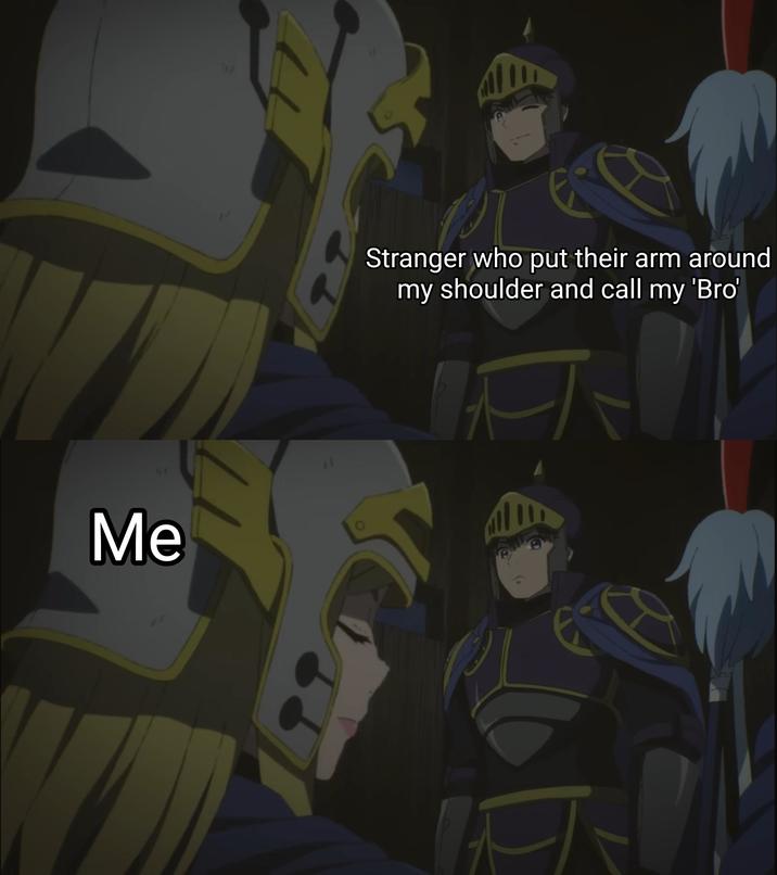 Me Stranger who put their arm around my shoulder and call my 'Bro'