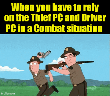 When you have to rely on the Thief PC and Driver PC in a Combat situation imgflip.com