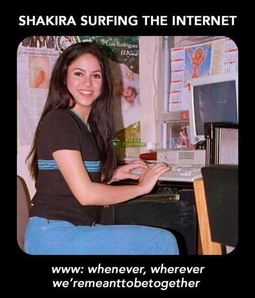SHAKIRA SURFING THE INTERNET JoLuis Rodriguez El P GEEK CULTORE www: whenever, wherever we'remeanttobetogether