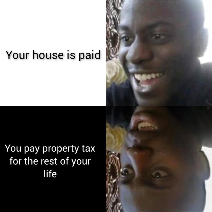 Your house is paid You pay property tax for the rest of your life