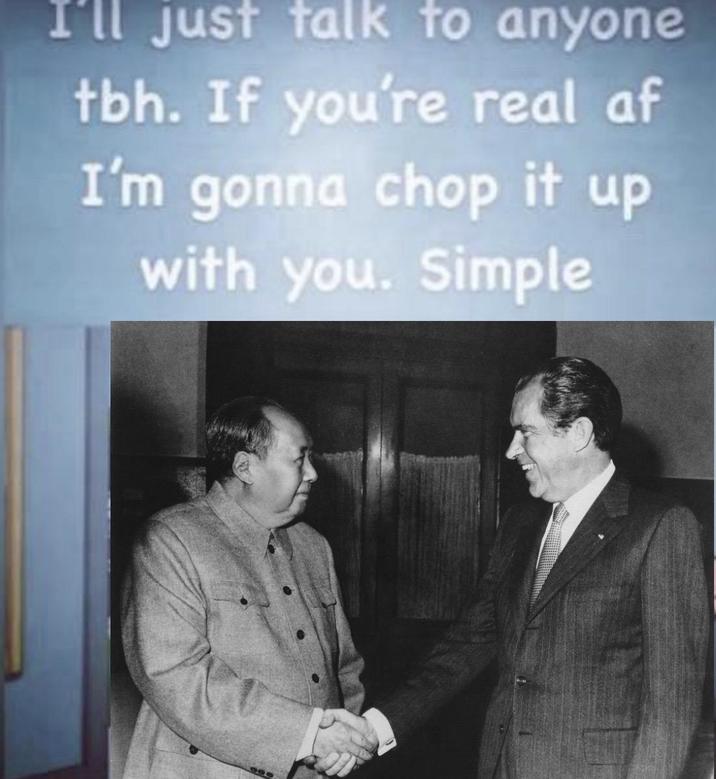 I'll just talk to anyone tbh. If you're real af I'm gonna chop it up with you. Simple