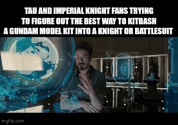 TAU AND IMPERIAL KNIGHT FANS TRYING TO FIGURE OUT THE BEST WAY TO KITBASH A GUNDAM MODEL KIT INTO A KNIGHT OR BATTLESUIT imgflip.com