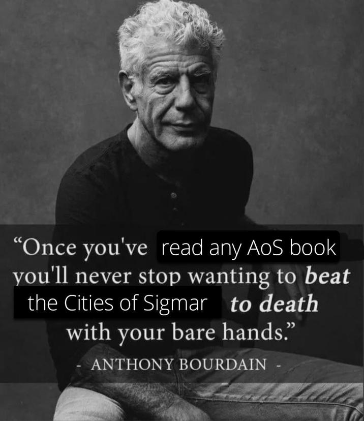 "Once you've read any AoS book you'll never stop wanting to beat the Cities of Sigmar to death with your bare hands." ANTHONY BOURDAIN -
