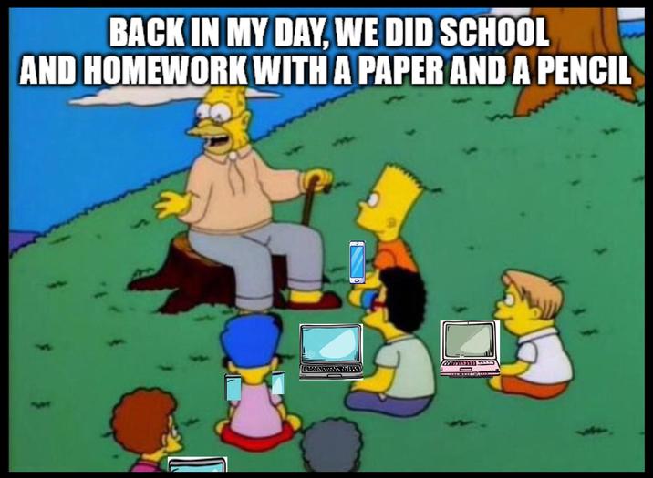 BACK IN MY DAY, WE DID SCHOOL AND HOMEWORK WITH A PAPER AND A PENCIL